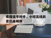 米兰体育入口-希腊逼平对手，小组出线前景仍未明朗