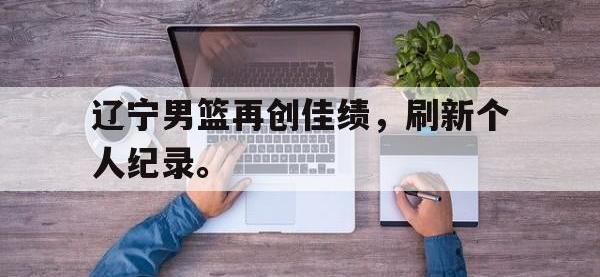 AC Milan Sports-辽宁男篮再创佳绩，刷新个人纪录。