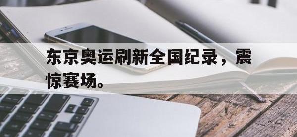 米兰体育入口-东京奥运刷新全国纪录，震惊赛场。
