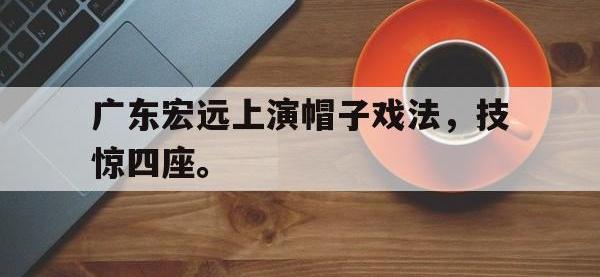 APP下载-广东宏远上演帽子戏法，技惊四座。
