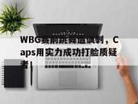 官网入口-WBG赛前跳舞遭讽刺，Caps用实力成功打脸质疑者！