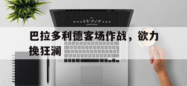 米兰体育-巴拉多利德客场作战，欲力挽狂澜