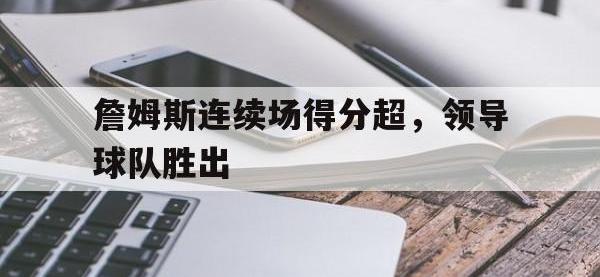 APP下载-詹姆斯连续场得分超，领导球队胜出