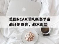 官网入口-美国NCAA球队新赛季备战计划曝光，战术调整