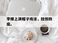 APP下载-李娜上演帽子戏法，技惊四座。