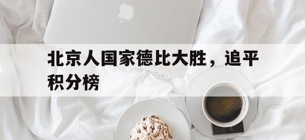 官网入口-北京人国家德比大胜，追平积分榜