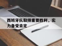 官网入口-西班牙队取得重要胜利，实力备受肯定