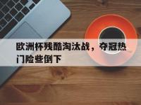 官网入口-欧洲杯残酷淘汰战，夺冠热门险些倒下