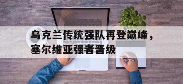 米兰体育-乌克兰传统强队再登巅峰，塞尔维亚强者晋级